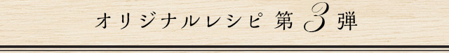 オリジナルレシピ第3弾