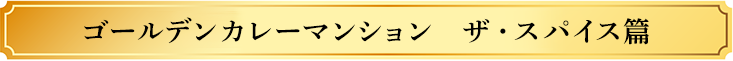 ゴールデンカレーマンション ザ・スパイス篇