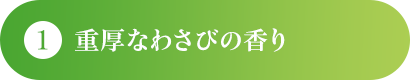 重厚なわさびの香り