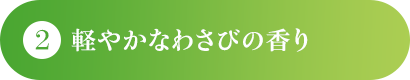 軽やかなわさびの香り