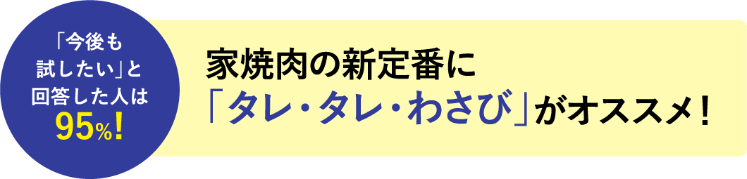 「今後も試したい」と回答した人は95%! 家焼肉の新定番に「タレ・タレ・わさび」がオススメ!