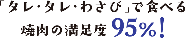 「タレ・タレ・わさび」で食べる焼肉の満足度95%！