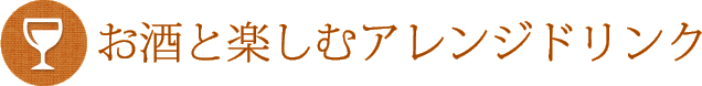 お酒と楽しむアレンジドリンク