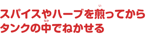 スパイスやハーブを煎ってからタンクの中でねかせる