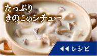 たっぷりきのこのシチューのレシピを見る