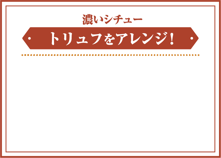 濃いシチュー　トリュフをアレンジ！