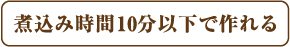 煮込み時間10分以下で作れる