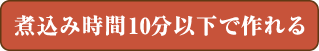 煮込み時間10分以下で作れる