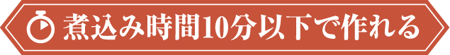 煮込み時間10分以下で作れる