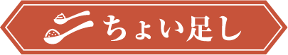 ちょい足し 少しの工夫でもっと美味しく！