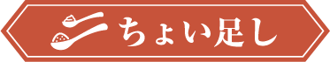 ちょい足し 少しの工夫でもっと美味しく！