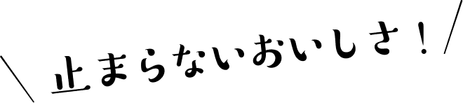 止まらない美味しさ