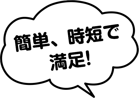 簡単、時短で満足！