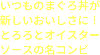 いつものまぐろ丼が新しいおいしさに！とろろとオイスターソースの名コンビ