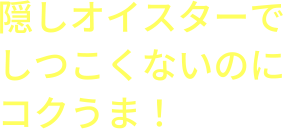 隠しオイスターでしつこくないのにコクうま！