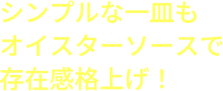 シンプルな一皿もオイスターソースで存在感格上げ！