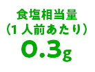 食塩相当量（1人前あたり）0.3g