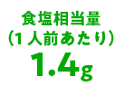 食塩相当量（1人前あたり）1.4g