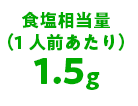 食塩相当量（1人前あたり）1.5g