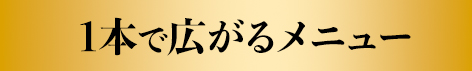 1本で広がるメニュー