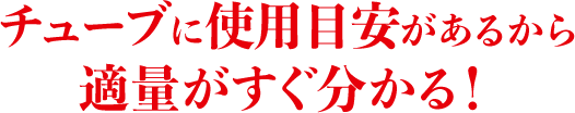 チューブに使用目安があるから適量がすぐ分かる！