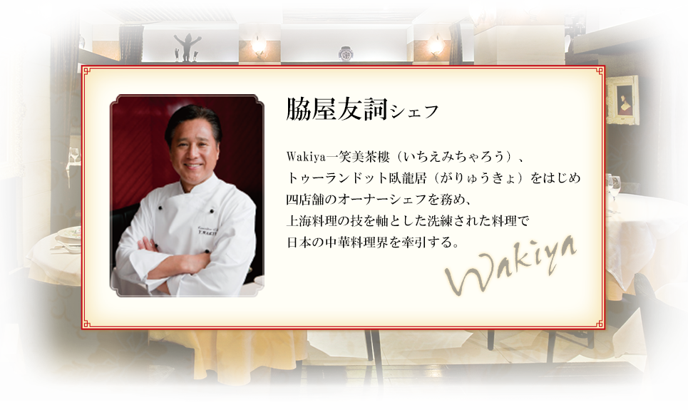 脇屋友詞シェフ Wakiya一笑美茶樓(いちえみちゃろう)、トゥーランドット臥龍居(がりゅうきょ)をはじめ四店舗のオーナーシェフを務め、上海料理の技を軸とした洗練された料理で日本の中華料理界を牽引する。