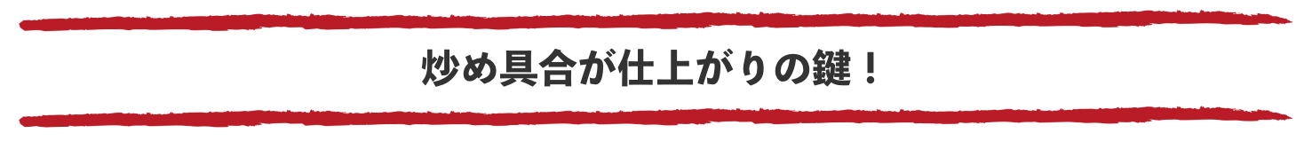 炒め具合が仕上がりの鍵