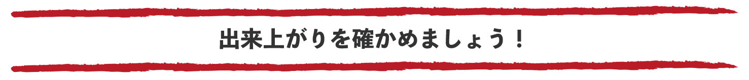 出来上がりを確かめましょう！