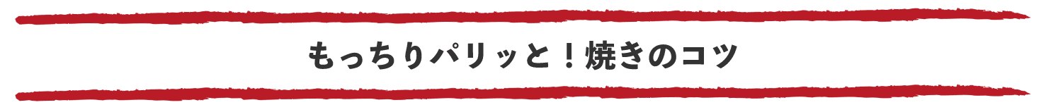 もっちりパリッと！焼きのコツ