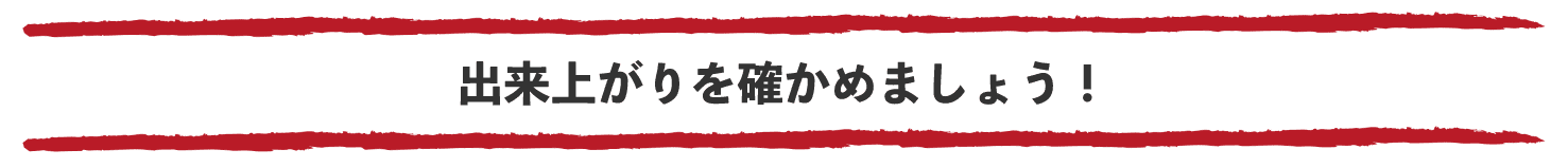 出来上がりを確かめましょう！