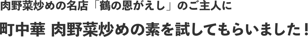 肉野菜炒めの名店「鶴の恩がえし」のご主人に町中華 肉野菜炒めの素を試してもらいました！