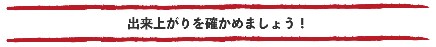 出来上がりを確かめましょう！