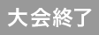 大会終了