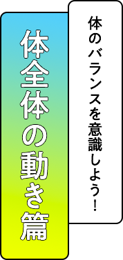 体全体の動き篇 最後は全体のチェック！今までの知識をフル活用。