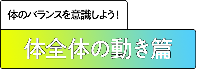 体全体の動き篇 最後は全体のチェック！今までの知識をフル活用。