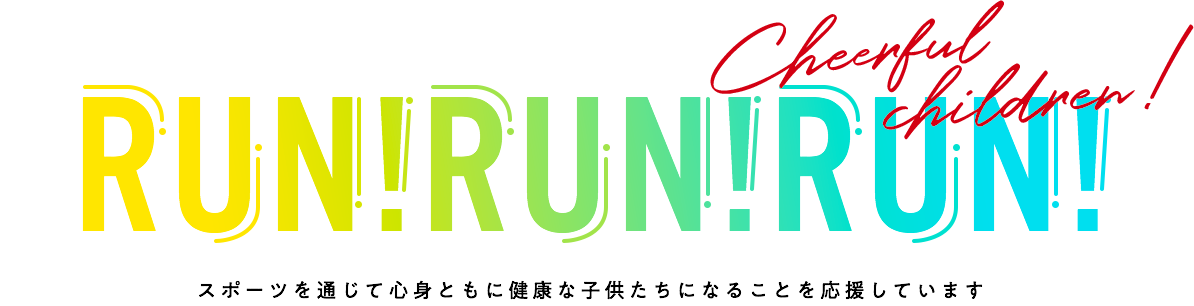 スポーツを通じて心身ともに健康な子供たちになることを応援しています。Cheerful children!RUN!RUN!RUN!