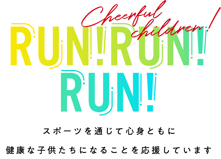 スポーツを通じて心身ともに健康な子供たちになることを応援しています。Cheerful children!RUN!RUN!RUN!