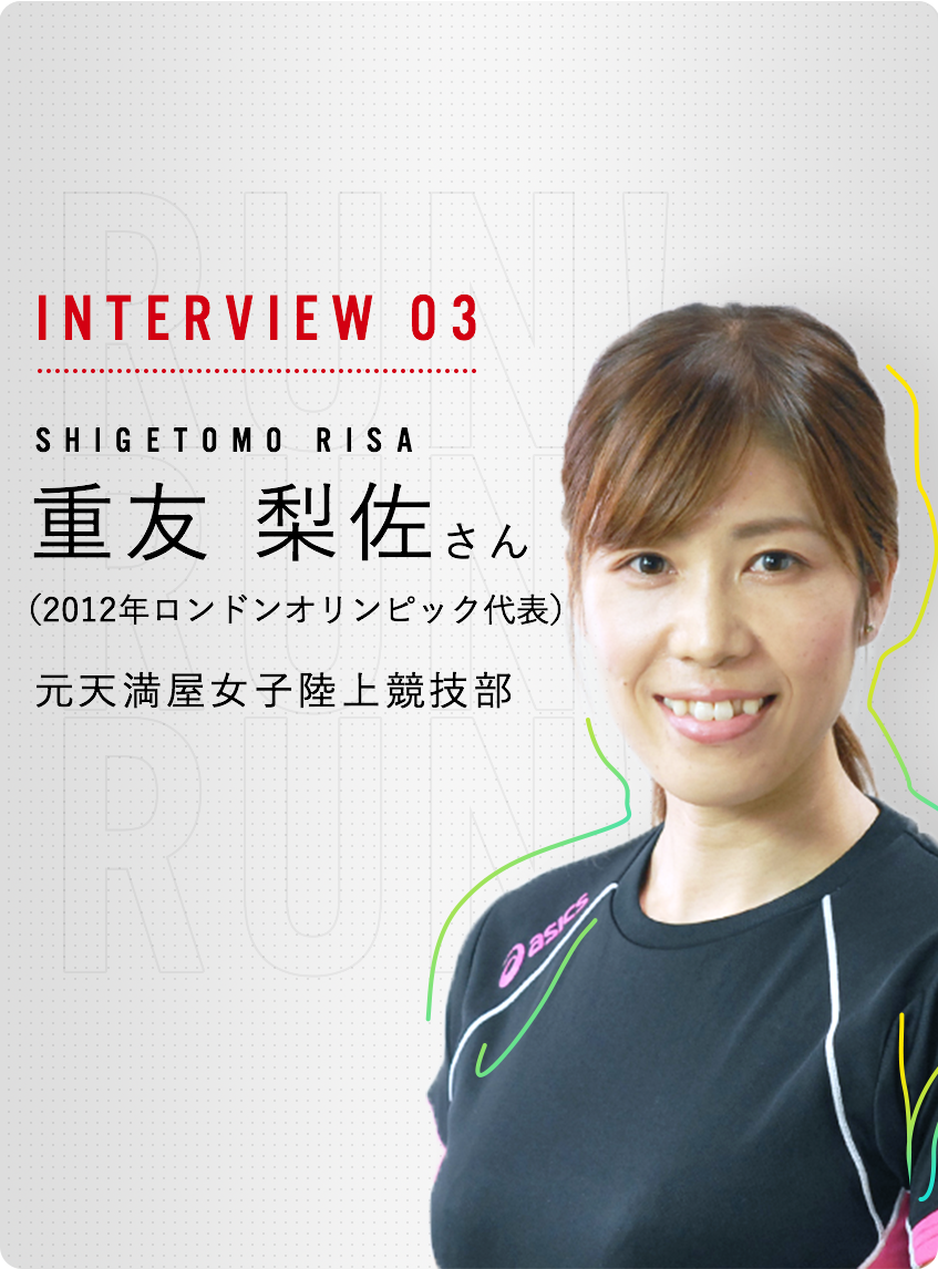 INTERVIEW 02 重友 梨佐（KENSUKE shigetomo）さん 元陸上競技長距離選手