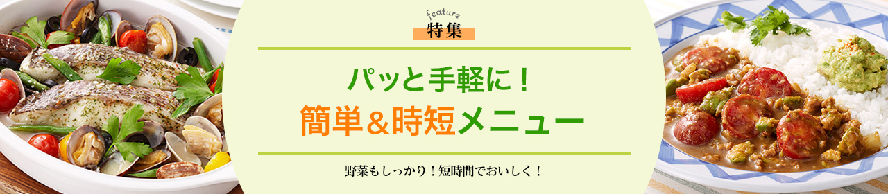 パッと手軽に！簡単＆時短メニュー