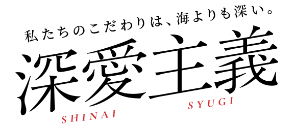 私たちのこだわりは、海よりも深い。深愛主義