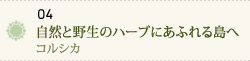 自然と野生のハーブにあふれる島へ～コルシカ～