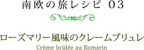 南欧の旅レシピ 03　ローズマリー風味のクレームブリュレ ［Crème brûlée au Romarin］