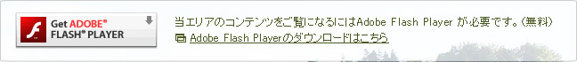当エリアのコンテンツをご覧になるにはAdobe Flash Player が必要です。Adobe Flash Playerのダウンロードはこちら（無料）