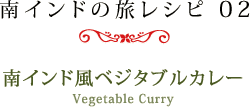 南インドの旅レシピ 02　南インド風ベジタブルカレー ［Vegetable Curry］