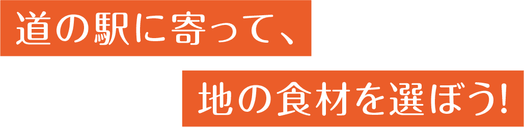 道の駅に寄って、地の食材を選ぼう！