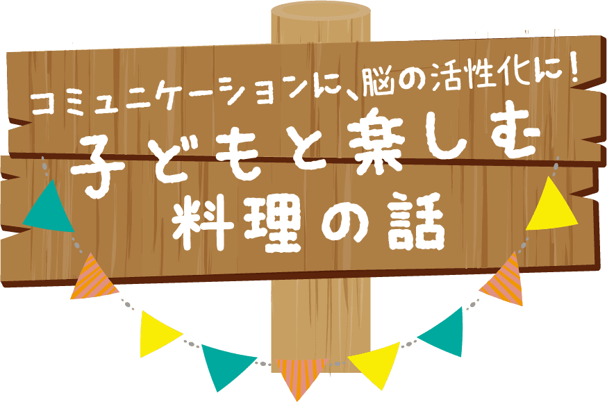 コミュニケーションに、脳の活性化に！子どもと楽しむ料理の話