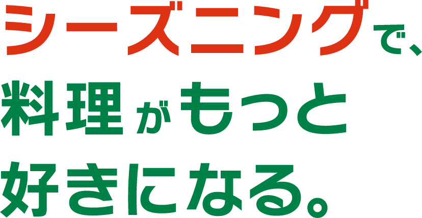 シーズニングで、料理がもっと好きになる。