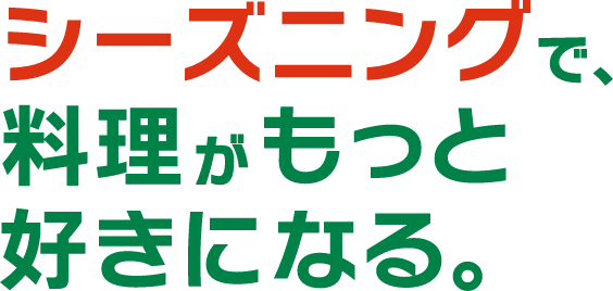 シーズニングで、料理がもっと好きになる。