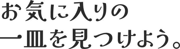 お気に入りの一皿を見つけよう。