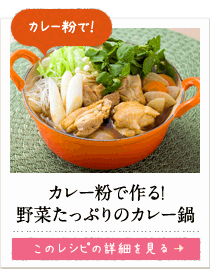 カレー粉で！　カレー粉で作る！野菜たっぷりのカレー鍋　このレシピの詳細を見る